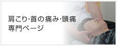肩こり・首の痛み・頭痛専門ページ
